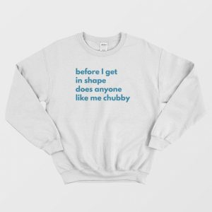 Before I Get In Shape Does Anyone Like Me Chubby Sweatshirt Classic 3