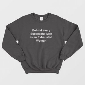 Behind Every Successful Man Is An Exhausted Woman Sweatshirt 3