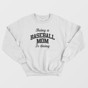 Being A Baseball Mom Is Tiring Sweatshirt