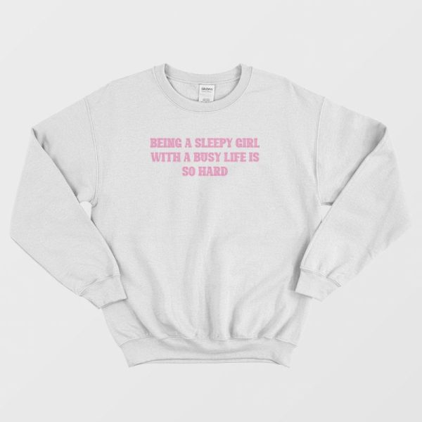 Being A Sleepy Girl With A Busy Life Is So Hard Sweatshirt