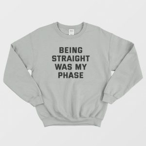 Being Straight Was My Phase Sweatshirt