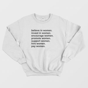 Believe In Women Invest In Women Encourage Women Promote Women Support Women Hire Women Pay Women Sweatshirt 2