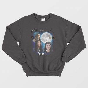 Bella Where The Hell Have You Been Loca Sweatshirt Jacob Twilight 1