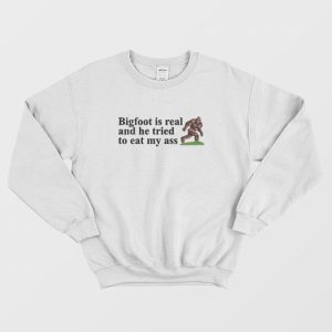 Bigfoot Is Real And He Tried To Eat My Ass Sweatshirt 2