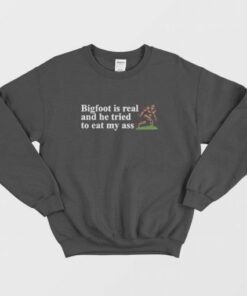 Bigfoot Is Real And He Tried To Eat My Ass Sweatshirt 3