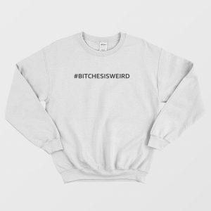 Bitches Is Weird Sweatshirt