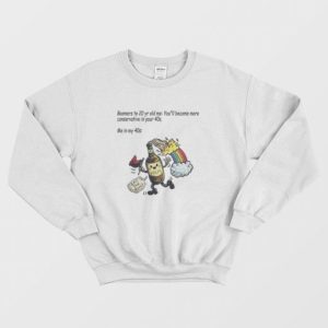 Boomers To 20 Yr Old Me You’ll Become More Conservative In Your 40s Sweatshirt