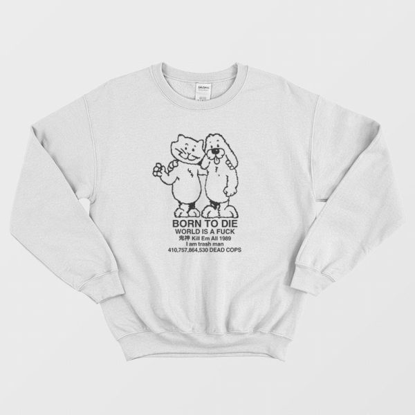 Born To Die World Is Fuck Kill Em All 1989 Sweatshirt