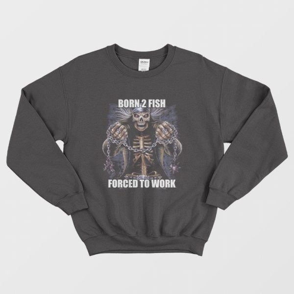 Born To Fish Forced to Work Sweatshirt