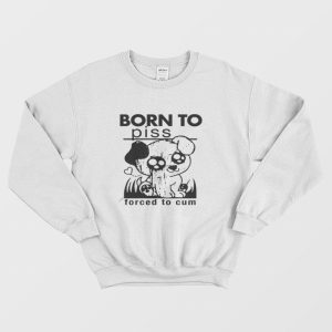 Born To Piss Forced To Cum Sweatshirt 1