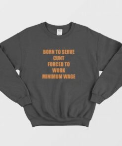 Born To Serve Cunt Forced To Work Minimum Wage Sweatshirt 3