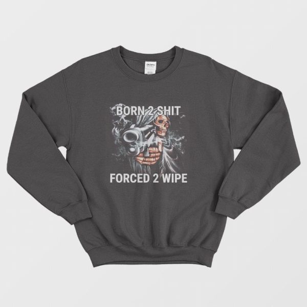 Born To Shit Forced To Wipe Funny Sweatshirt