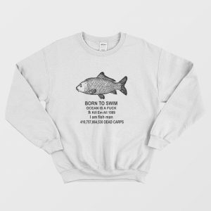 Born To Swim Ocean Is A Fuck Kill Em All 1989 I Am Fish Man Sweatshirt