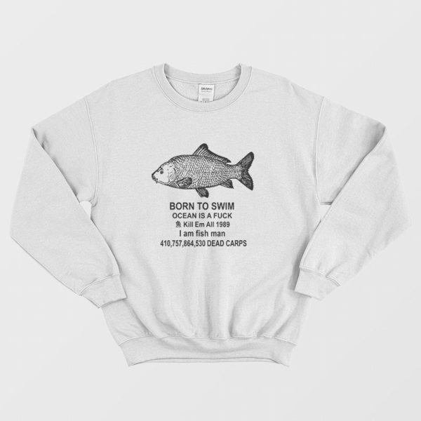 Born To Swim Ocean Is A Fuck Kill Em All 1989 I Am Fish Man Sweatshirt