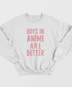 Boys In Anime Are Better Sweatshirt 1