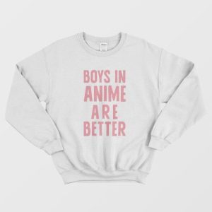 Boys In Anime Are Better Sweatshirt