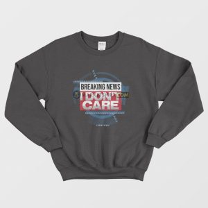 Breaking News I Dont Care Funny Sarcasm Sweatshirt 1