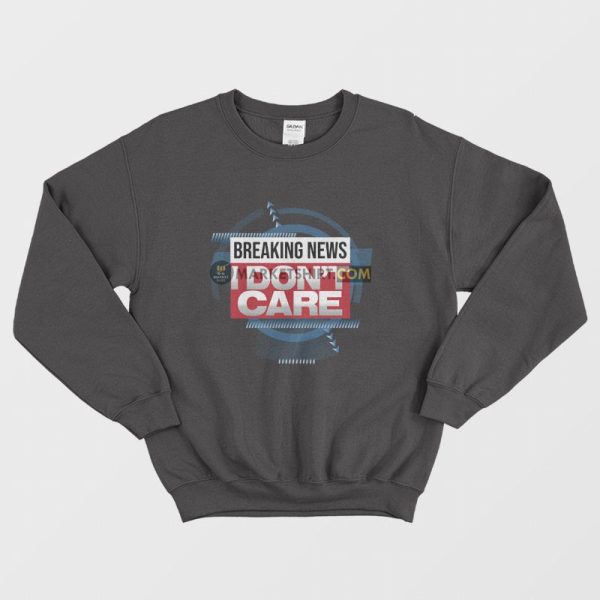 Breaking News I Don’t Care Funny Sarcasm Sweatshirt