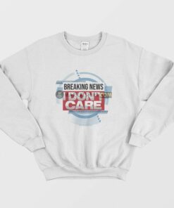 Breaking News I Dont Care Funny Sarcasm Sweatshirt 2