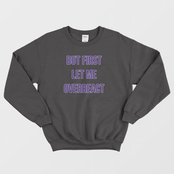 But First Let Me Overreact Sweatshirt