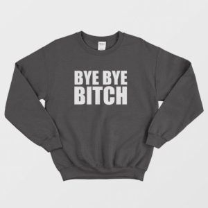 Bye Bye Bitch Sweatshirt 3