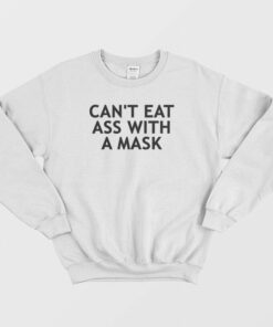 Can't Eat Ass With A Mask Sweatshirt Funny 1 Cant Eat Ass With A Mask Sweatshirt Funny 2