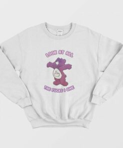 Care Bears Look At All The Fucks I Give Sweatshirt 1