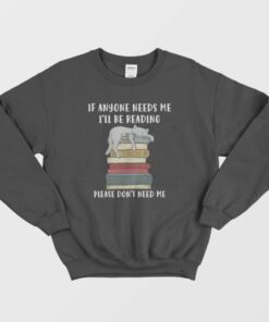 Cat If Anyone Needs Me Ill Be Reading Please Dont Need Me Sweatshirt 1