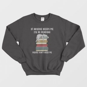 Cat If Anyone Needs Me I’ll Be Reading Please Don’t Need Me Sweatshirt