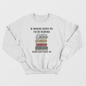 Cat If Anyone Needs Me I’ll Be Reading Please Don’t Need Me Sweatshirt