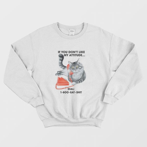 Cat If You Don’t Like My Attitude Dial 1 800 Eat Shit Sweatshirt