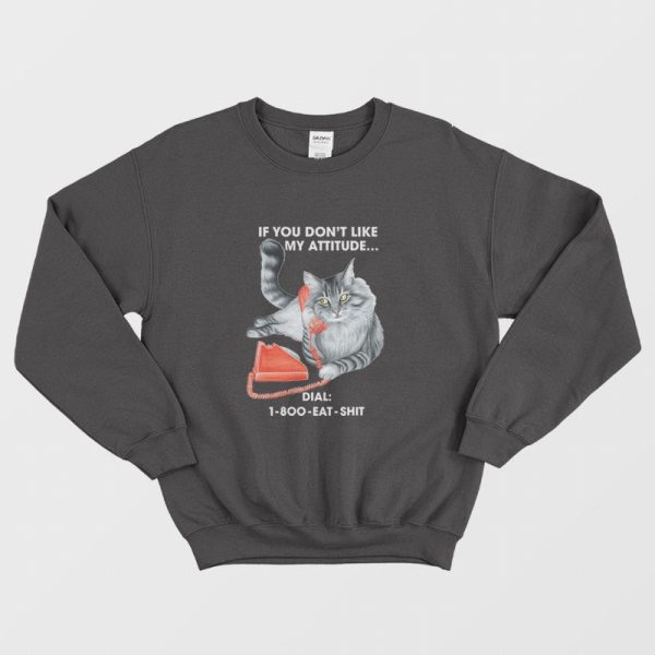 Cat If You Don’t Like My Attitude Dial 1 800 Eat Shit Sweatshirt