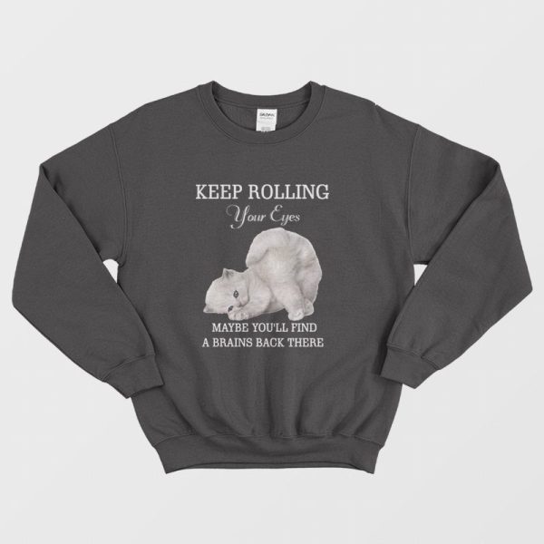 Cat Keep Rolling Your Eyes Maybe You’ll Find A Brain Back There Sweatshirt