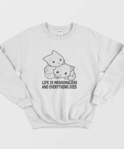 Cat Life Is Meaningless and Everything Dies Sweatshirt 1