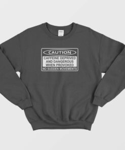 Caution Caffeine Deprived and Dangerous Sweatshirt 1