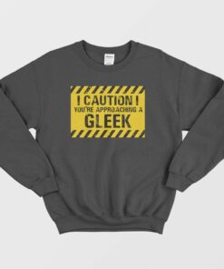 Caution Youre Approaching A Gleek Sweatshirt 1