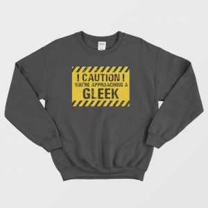 Caution You’re Approaching A Gleek Sweatshirt