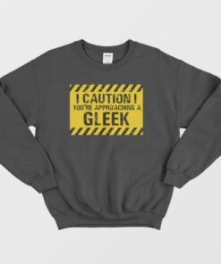 Caution Youre Approaching A Gleek Sweatshirt 3