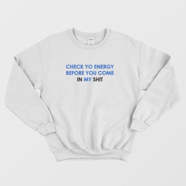 Check Yo Energy Before You Come In My Shit Sweatshirt