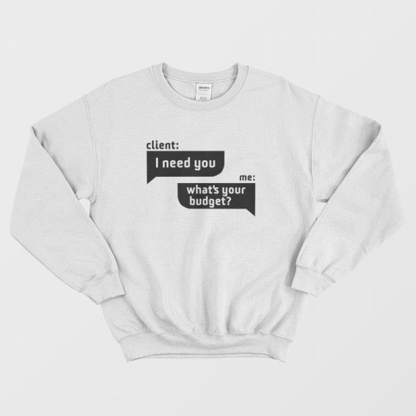 Client I Need You Me What’s Your Budget Sweatshirt