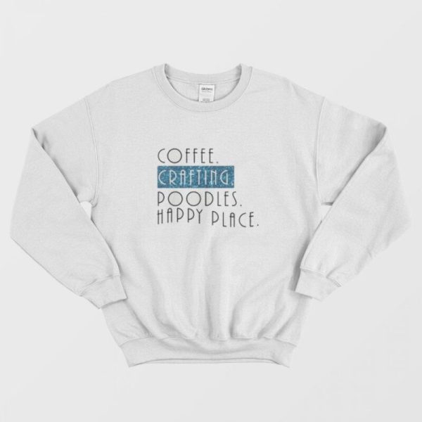 Coffee Crafting Poodles Happy Place Sweatshirt