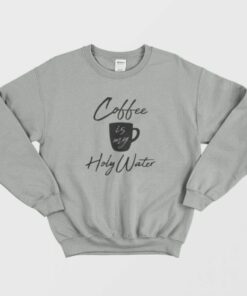 Coffee Is My Holy Water Sweatshirt 1