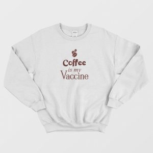 Coffee Is My Vaccine Sweatshirt