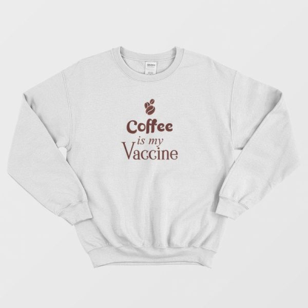 Coffee Is My Vaccine Sweatshirt