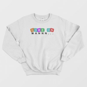 Come On Man Funny Sweatshirt