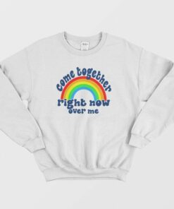 Come Together Right Now Over Me Sweatshirt 1