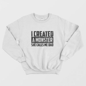 Cute I Created A Monster She Calls Me Dad Sweatshirt