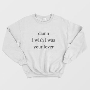 Damn I Wish I Was Your Lover Sweatshirt