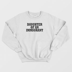 Daughter Of An Immigrant Sweatshirt