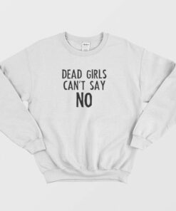 Dead Girls Cant Say No Sweatshirt 1